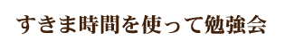 すきま時間を使って勉強会